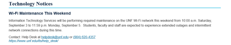 Screenshot that reads: Information Technology Services (ITS) will be performing required maintenance on the UNF Wi-Fi network this weekend from 10am ET Saturday, September 3rd to 11:59pm ET Monday, September 5th. Students, faculty, and staff are expected to experience extended outages and intermittent network connections during this time. Any questions or co
