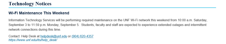 Screenshot that reads: Information Technology Services (ITS) will be performing required maintenance on the UNF Wi-Fi network this weekend from 10am ET Saturday, September 3rd to 11:59pm ET Monday, September 5th. Students, faculty, and staff are expected to experience extended outages and intermittent network connections during this time.  Any questions or co